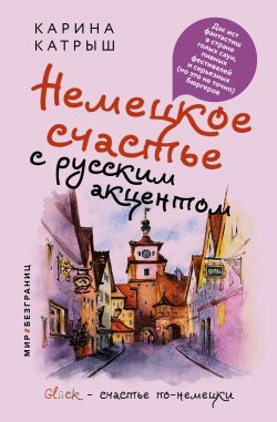 Книга "Немецкое счастье с русским акцентом. Дас ист фантастиш в стране голых саун, пивных фестивалей и серьезных (но это не точно) бюргеров" {Мир#БезГраниц} – Карина Катрыш, 2023