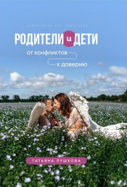 Книга "Родители и дети: от конфликтов к доверию. Психология для родителей" – Татьяна Пушкова, 2022