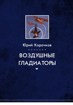 Книга "Воздушные гладиаторы" – Юрий Корочков, 2022