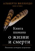 Книга "Книга шамана о жизни и смерти. Реальные истории исцеления" (Альберто Виллолдо, Энн О'Нил, 2021)