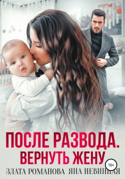 Книга "После развода. Вернуть жену" – Злата Романова, Яна Невинная, 2022