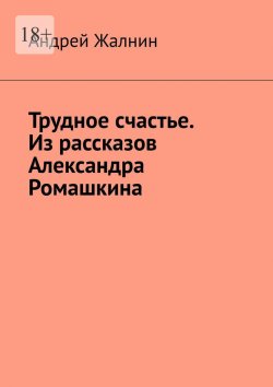 Книга "Трудное счастье. Из рассказов Александра Ромашкина" – Андрей Жалнин