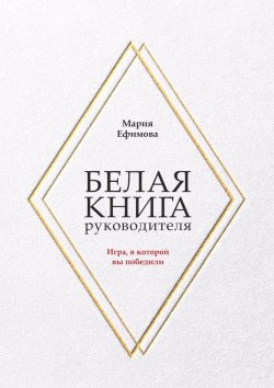 Книга "Белая книга руководителя. Игра, в которой вы победили" – Мария Ефимова