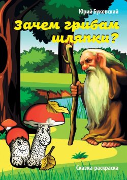 Книга "Зачем грибам шляпки? Сказка-раскраска" – Юрий Буковский, Юрий Буковский