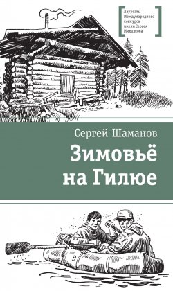 Книга "Зимовьё на Гилюе" {Лауреаты Международного конкурса имени Сергея Михалкова} – Сергей Шаманов, 2022