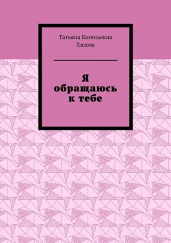 Книга "Я обращаюсь к тебе" – Татьяна Хазова