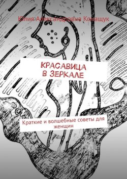 Книга "Красавица в зеркале. Краткие и волшебные советы для женщин" – Юлия Конащук