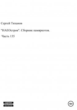 Книга "«НАЕОстров». Сборник памяркотов. Часть 135" – Сергей Тиханов, 2022