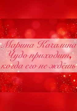 Книга "Чудо приходит, когда его совсем не ждёшь" – Марина Качалина, 2022