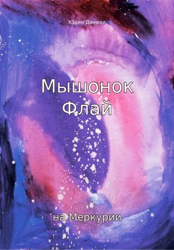 Книга "Мышонок Флай на Меркурии" – Юдин Даниил, 2022