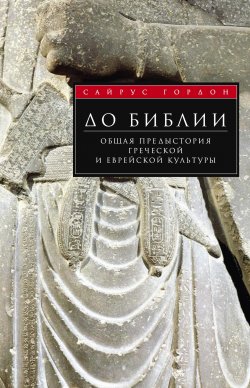 Книга "До Библии. Общая предыстория греческой и еврейской культуры" – Сайрус Г. Гордон