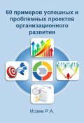 60 примеров успешных и проблемных проектов организационного развития (Роман Исаев, 2022)