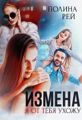 Измена. Я от тебя ухожу (Полина Рей, 2022)