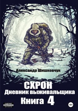 Книга "Схрон. Дневник выживальщика. Книга 4" {Схрон. Дневник выживальщика} – Александр Шишковчук, 2022