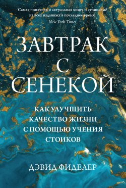 Книга "Завтрак с Сенекой. Как улучшить качество жизни с помощью учения стоиков" – Дэвид Фиделер, 2022