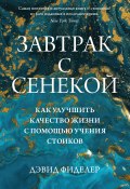 Завтрак с Сенекой. Как улучшить качество жизни с помощью учения стоиков (Дэвид Фиделер, 2022)