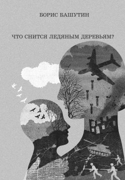 Книга "Что снится ледяным деревьям?" – Борис Башутин, 2022