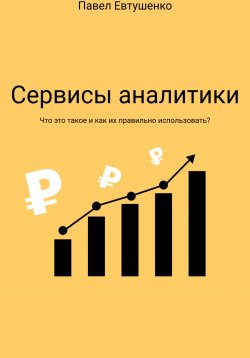 Книга "Сервисы аналитики : Что это такое и как ими пользоваться?" – Павел Евтушенко, 2022