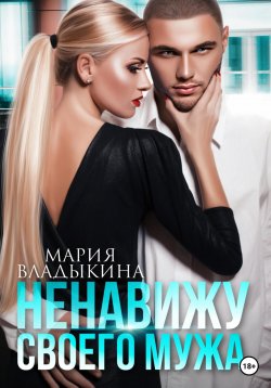 Книга "Ненавижу своего мужа" – Мария Владыкина, 2022