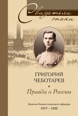 Книга "Правда о России. Мемуары профессора Принстонского университета, в прошлом казачьего офицера. 1917—1959" {Свидетели эпохи (Центрполиграф)} – Григорий Чеботарев, 2007