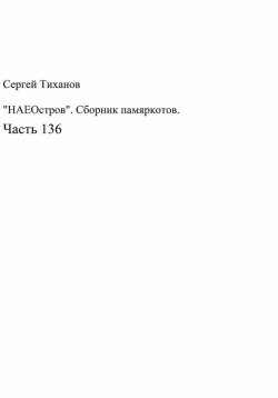 Книга "«НАЕОстров». Сборник памяркотов. Часть 136" – Сергей Тиханов, 2022