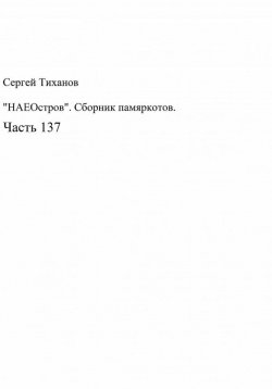 Книга "«НАЕОстров». Сборник памяркотов. Часть 137" – Сергей Тиханов, 2022