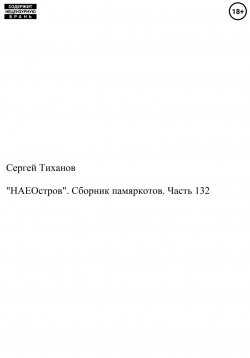 Книга "«НАЕОстров». Сборник памяркотов. Часть 132" – Сергей Тиханов, 2022