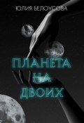 Книга "Планета на двоих" (Юлия Белоусова, 2022)