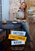 Система счастливой жизни. Книга-тренинг о стратегии «Быть-делать-иметь» (Евгения Харитонова, 2022)