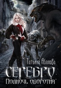 Книга "Серебро. Полночь оборотня" – Татьяна Абалова, 2022
