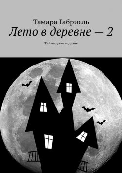 Книга "Лето в деревне – 2. Тайна дома ведьмы" – Тамара Габриель