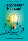 Своровали? Накажи! Книга о защите интеллектуальных прав (Алексей Башук, Ильяхов Максим, 2022)
