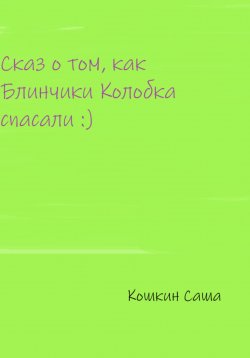 Книга "Сказ о том, как блинчики Колобка спасали" – Саша Кошкин, 2022