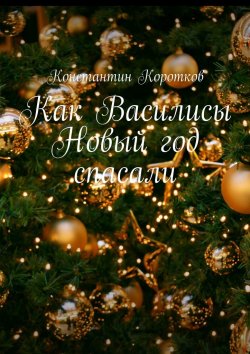 Книга "Как Василисы Новый год спасали" – Константин Коротков