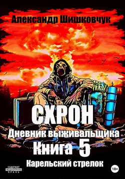 Книга "Схрон. Дневник выживальщика. Книга 5. Карельский стрелок" {Схрон. Дневник выживальщика} – Александр Шишковчук, 2022