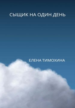 Книга "Сыщик на один день" – Елена Тимохина, 2022