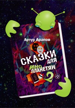 Книга "Сказки для инопланетян 2" – Артур Арапов, 2022