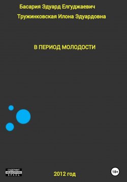 Книга "В период молодости" – Эдуард Басария, Илона Тружинковская, 2022