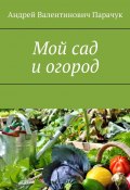 Мой сад и огород (Андрей Парачук)