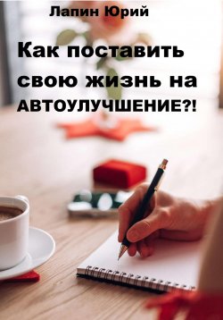 Книга "Как поставить свою жизнь на автоулучшение?!" – Юрий Лапин, 2022