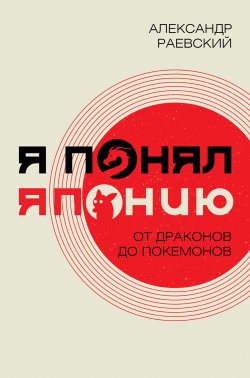 Книга "Я понял Японию. От драконов до покемонов" – Александр Раевский, 2023