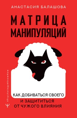 Книга "Матрица манипуляций. Как добиваться своего и защититься от чужого влияния" {#Psychology#KnowHow} – Анастасия Балашова, 2022