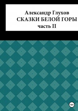 Книга "Сказки Белой Горы. Часть II" – Александр Глухов, 2022