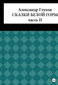 Сказки Белой Горы. Часть II (Александр Глухов, 2022)