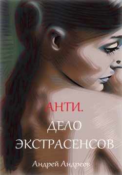 Книга "Анти. Дело экстрасенсов" – Андрей Андреев, 2022