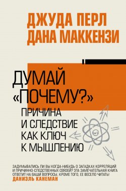 Книга "Думай «почему?». Причина и следствие как ключ к мышлению" {Власть и успех} – Джудиа Перл, Дана Маккензи, 2018