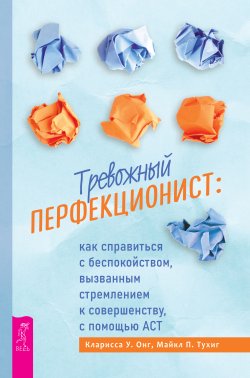 Книга "Тревожный перфекционист. Как справиться с беспокойством, вызванным стремлением к совершенству, с помощью АСТ" – Кларисса У. Онг, Майкл П. Тухиг, 2022