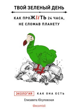 Книга "Твой зеленый день. Как прожить 24 часа, не сломав планету" {Тайны профессионалов} – Елизавета Юсуповская, 2023