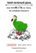 Книга "Твой зеленый день. Как прожить 24 часа, не сломав планету" (Елизавета Юсуповская, 2023)