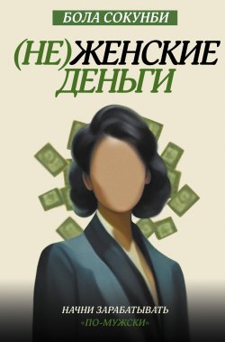 Книга "(Не)женские деньги. Начни зарабатывать «по-мужски»" {Ориентир. Женщины} – Бола Сокунби, 2019